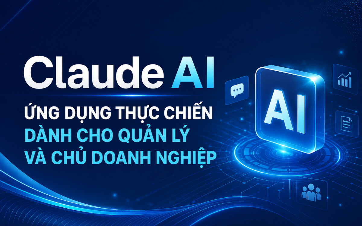 Claude AI – Ứng dụng thực chiến dành cho Quản lý và Chủ doanh nghiệp